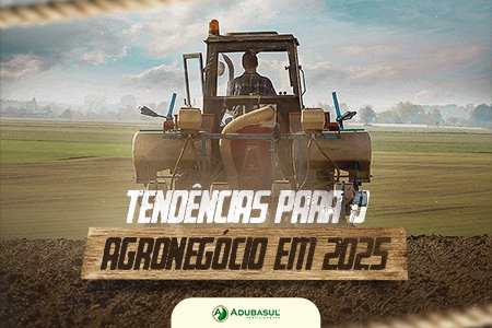 Tendências para o agronegócio em 2025: Saiba o que esperar